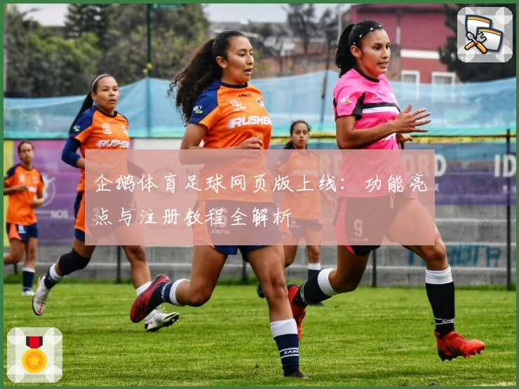 企鹅体育足球网页版上线：功能亮点与注册教程全解析