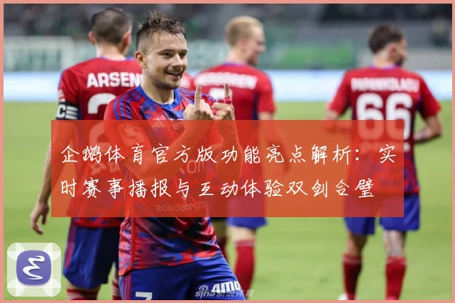企鹅体育官方版功能亮点解析：实时赛事播报与互动体验双剑合璧