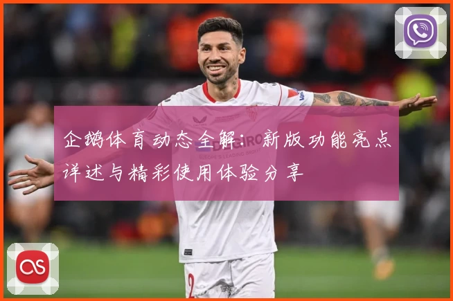 企鹅体育动态全解：新版功能亮点详述与精彩使用体验分享
