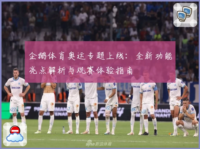 企鹅体育奥运专题上线：全新功能亮点解析与观赛体验指南