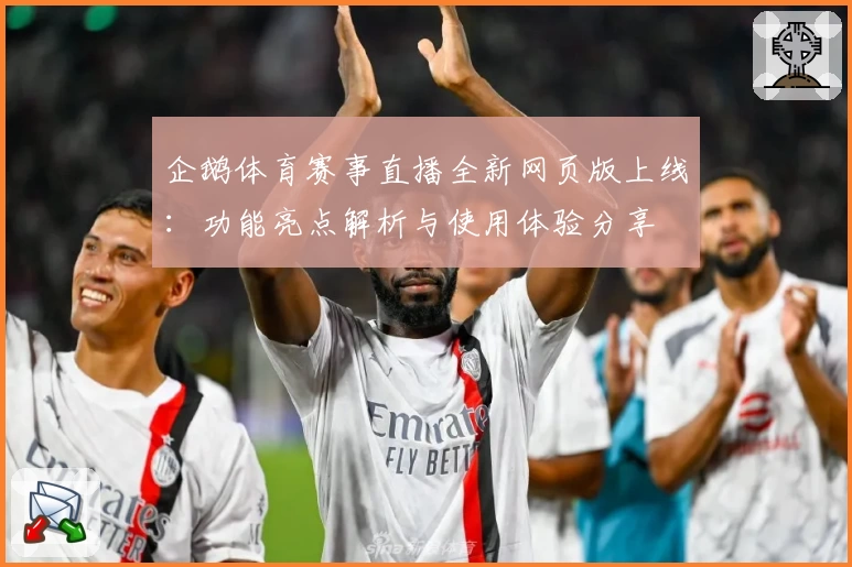 企鹅体育赛事直播全新网页版上线：功能亮点解析与使用体验分享