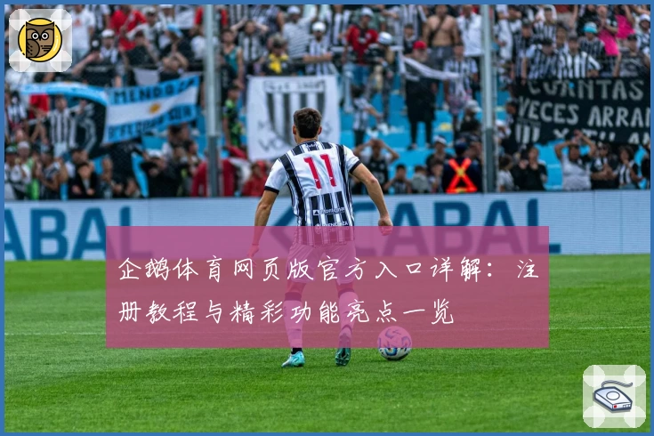 企鹅体育网页版官方入口详解：注册教程与精彩功能亮点一览