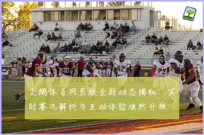 企鹅体育网页版全新动态揭秘：实时赛况解析与互动体验焕然升级