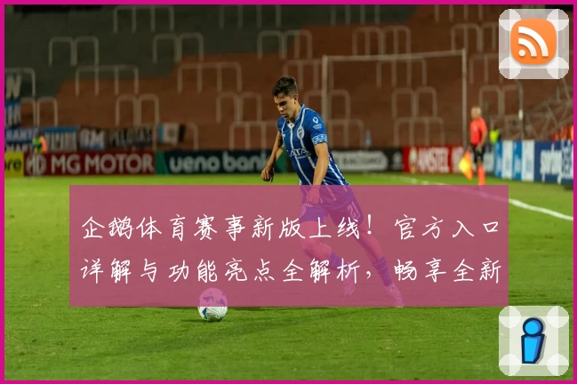 企鹅体育赛事新版上线！官方入口详解与功能亮点全解析，畅享全新观赛体验