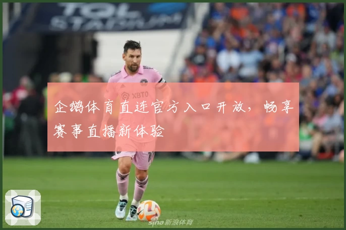 企鹅体育直连官方入口开放，畅享赛事直播新体验