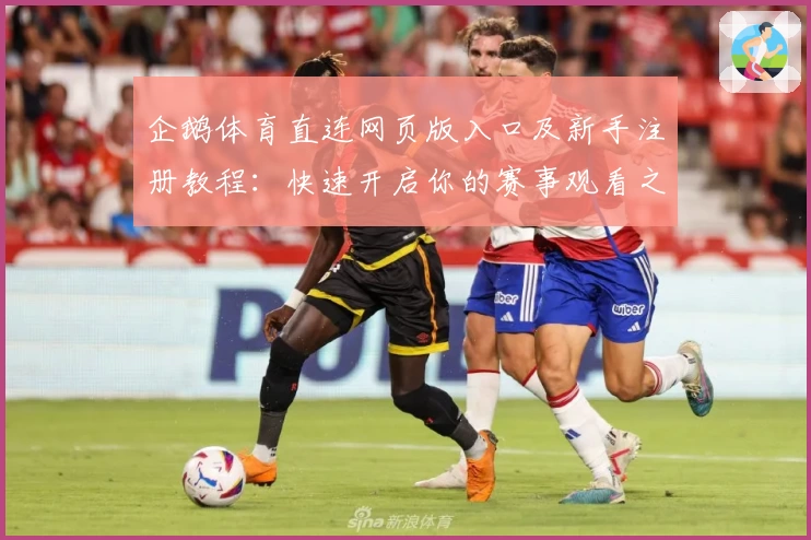 企鹅体育直连网页版入口及新手注册教程：快速开启你的赛事观看之旅