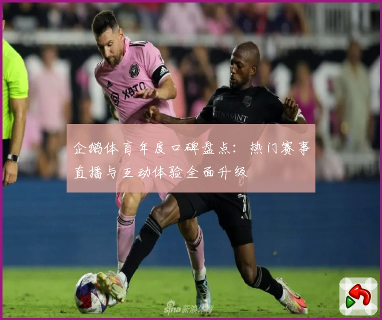 企鹅体育年度口碑盘点：热门赛事直播与互动体验全面升级