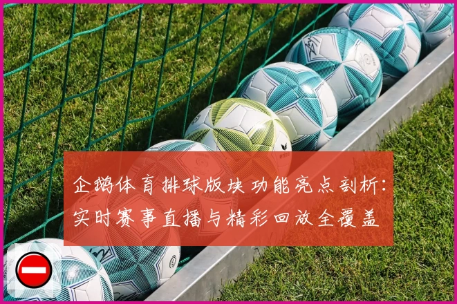 企鹅体育排球版块功能亮点剖析：实时赛事直播与精彩回放全覆盖
