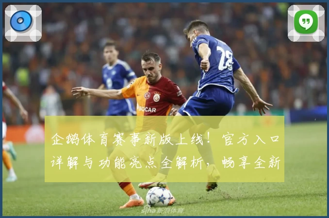 企鹅体育赛事新版上线！官方入口详解与功能亮点全解析，畅享全新观赛体验