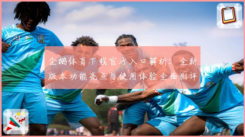 企鹅体育下载官方入口解析：全新版本功能亮点与使用体验全面测评