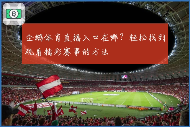 企鹅体育直播入口在哪？轻松找到观看精彩赛事的方法