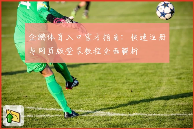 企鹅体育入口官方指南：快速注册与网页版登录教程全面解析