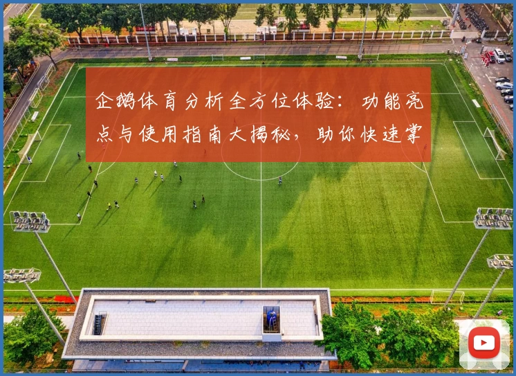 企鹅体育分析全方位体验：功能亮点与使用指南大揭秘，助你快速掌握赛事动态