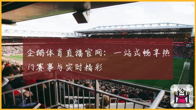 企鹅体育直播官网：一站式畅享热门赛事与实时精彩