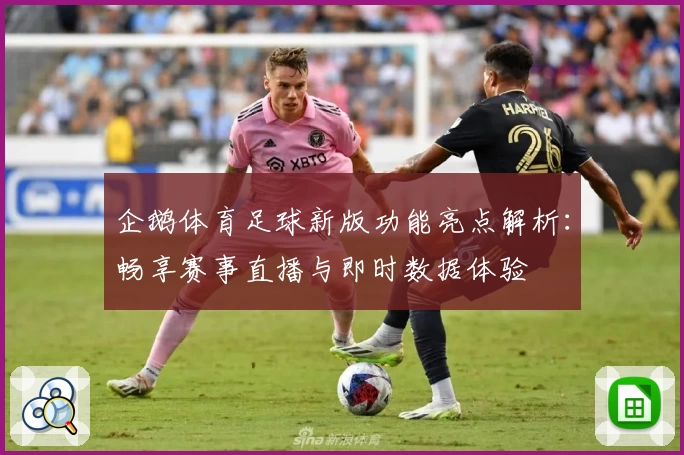 企鹅体育足球新版功能亮点解析：畅享赛事直播与即时数据体验