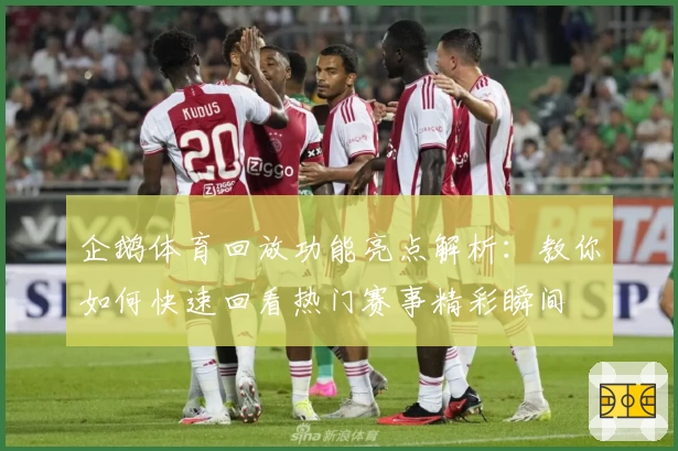 企鹅体育回放功能亮点解析：教你如何快速回看热门赛事精彩瞬间