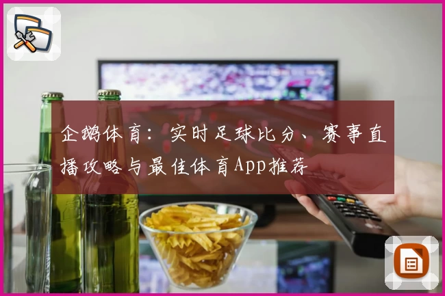企鹅体育：实时足球比分、赛事直播攻略与最佳体育App推荐
