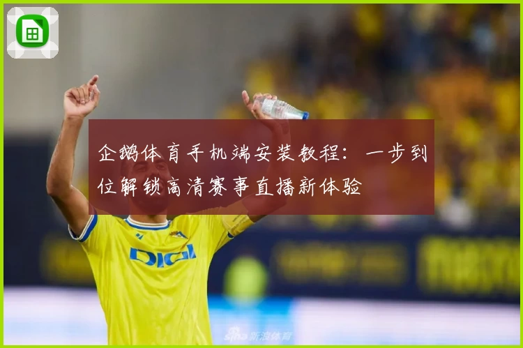 企鹅体育手机端安装教程：一步到位解锁高清赛事直播新体验