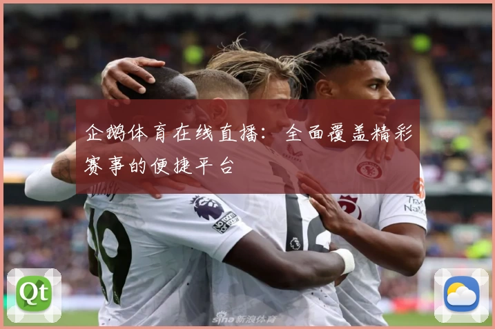 企鹅体育在线直播：全面覆盖精彩赛事的便捷平台