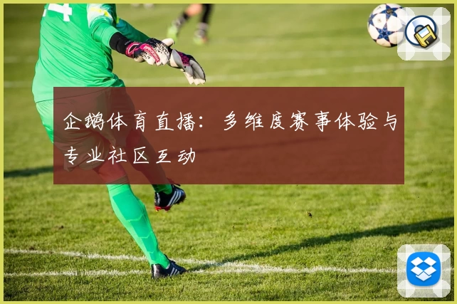 企鹅体育直播：多维度赛事体验与专业社区互动