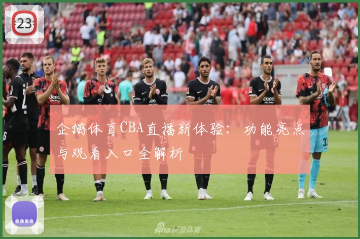 企鹅体育CBA直播新体验：功能亮点与观看入口全解析