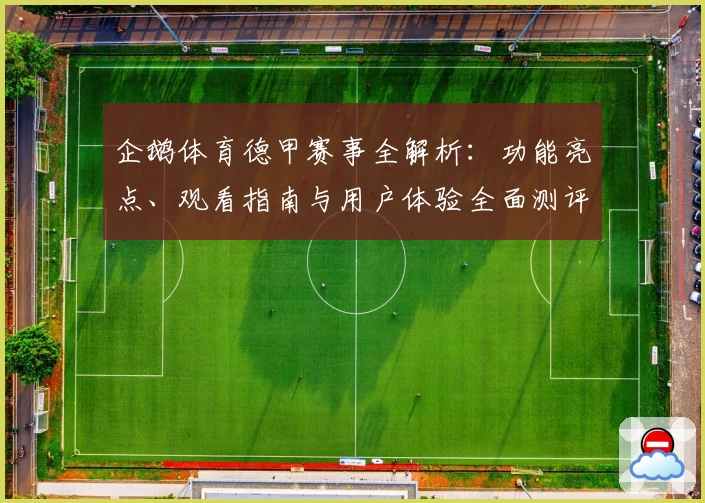 企鹅体育德甲赛事全解析：功能亮点、观看指南与用户体验全面测评