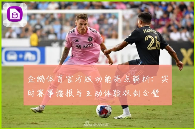企鹅体育官方版功能亮点解析：实时赛事播报与互动体验双剑合璧