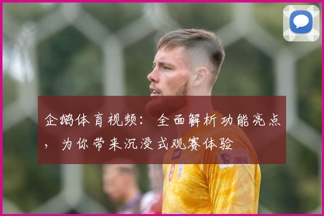 企鹅体育视频：全面解析功能亮点，为你带来沉浸式观赛体验