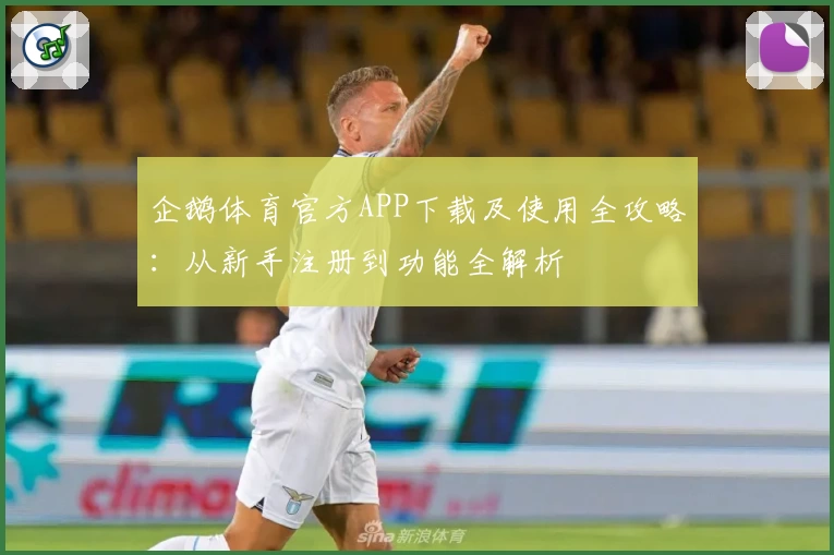 企鹅体育官方APP下载及使用全攻略：从新手注册到功能全解析