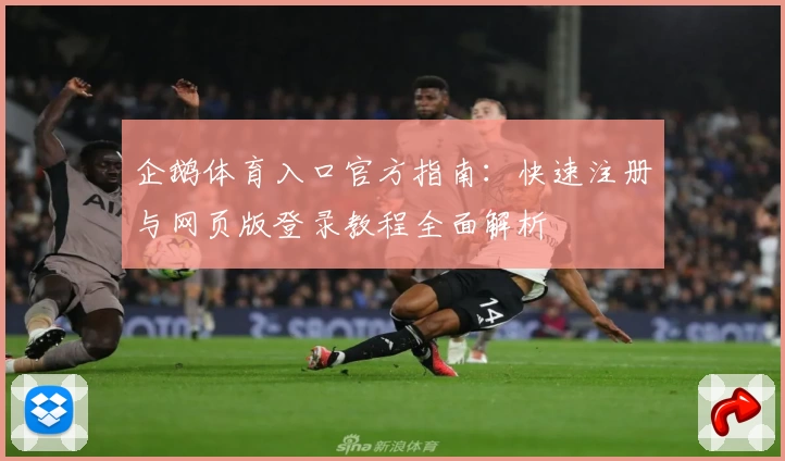 企鹅体育入口官方指南：快速注册与网页版登录教程全面解析