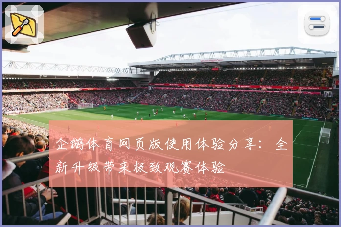 企鹅体育网页版使用体验分享：全新升级带来极致观赛体验