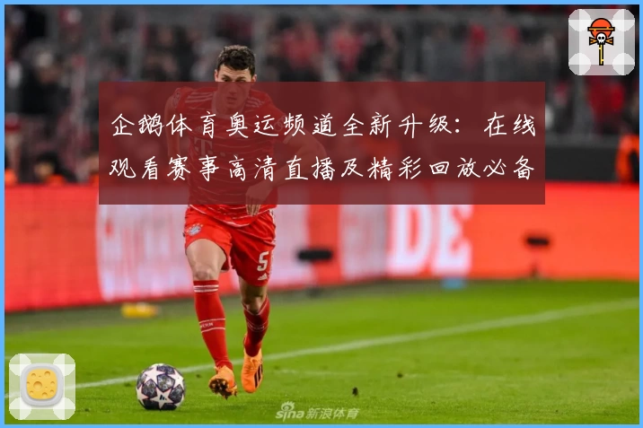 企鹅体育奥运频道全新升级:在线观看赛事高清直播及精彩回放必备指南