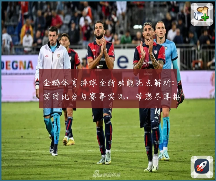企鹅体育排球全新功能亮点解析：实时比分与赛事实况，带您尽享排球魅力