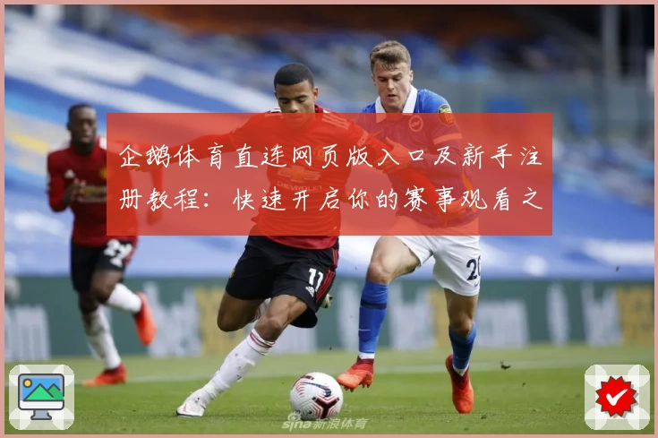 企鹅体育直连网页版入口及新手注册教程：快速开启你的赛事观看之旅