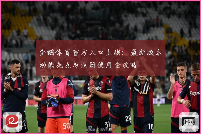 企鹅体育官方入口上线：最新版本功能亮点与注册使用全攻略