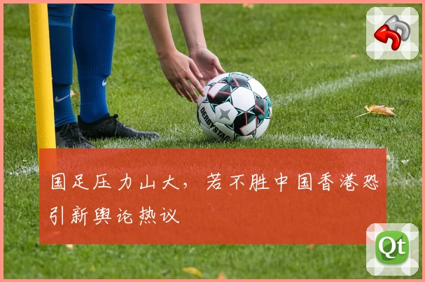 国足压力山大，若不胜中国香港恐引新舆论热议