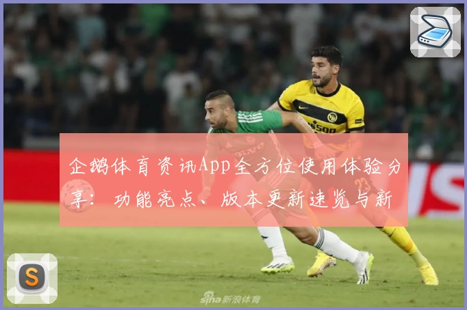 企鹅体育资讯App全方位使用体验分享：功能亮点、版本更新速览与新人注册全攻略