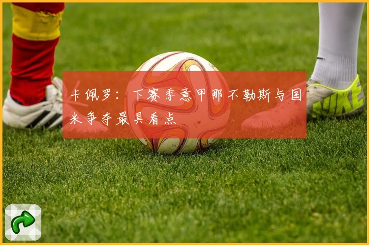 卡佩罗：下赛季意甲那不勒斯与国米争夺最具看点