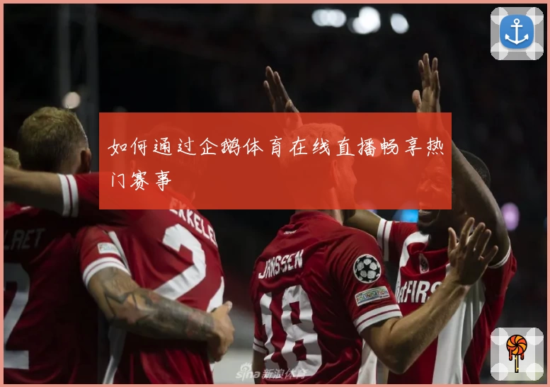 如何通过企鹅体育在线直播畅享热门赛事