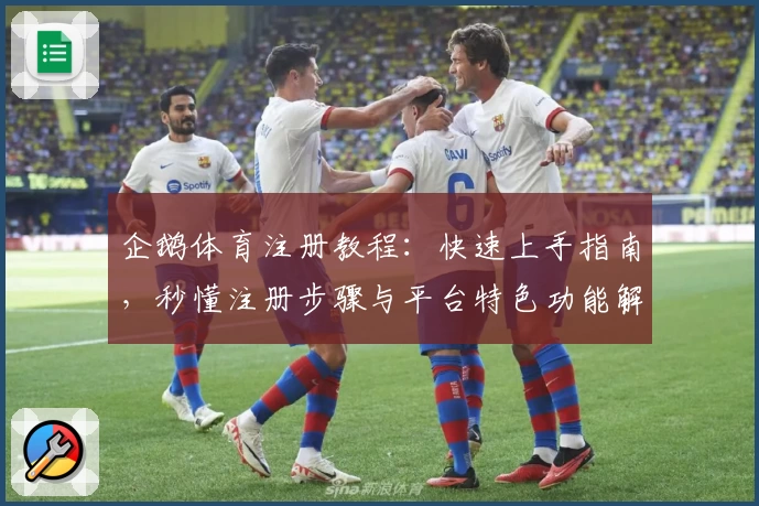 企鹅体育注册教程:快速上手指南,秒懂注册步骤与平台特色功能解析