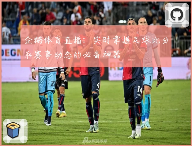 企鹅体育直播：实时掌握足球比分和赛事动态的必备神器