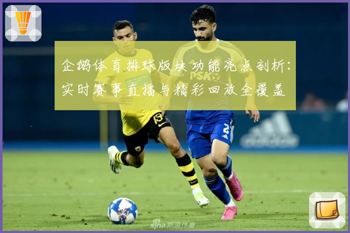 企鹅体育排球版块功能亮点剖析：实时赛事直播与精彩回放全覆盖