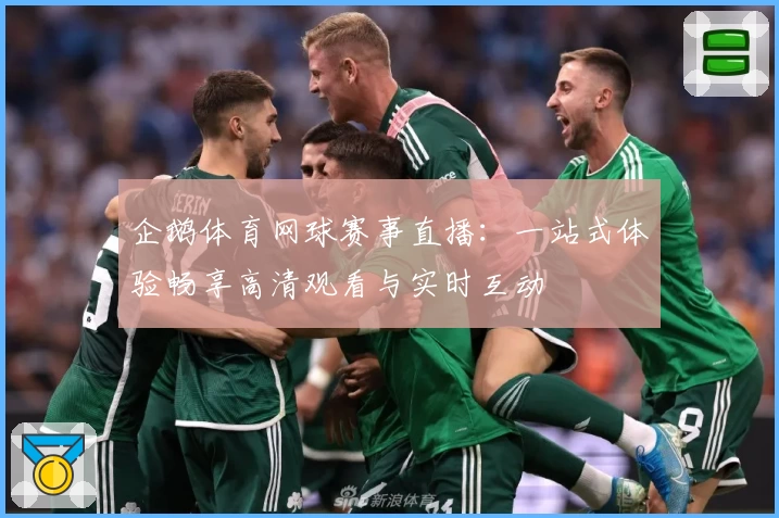 企鹅体育网球赛事直播：一站式体验畅享高清观看与实时互动