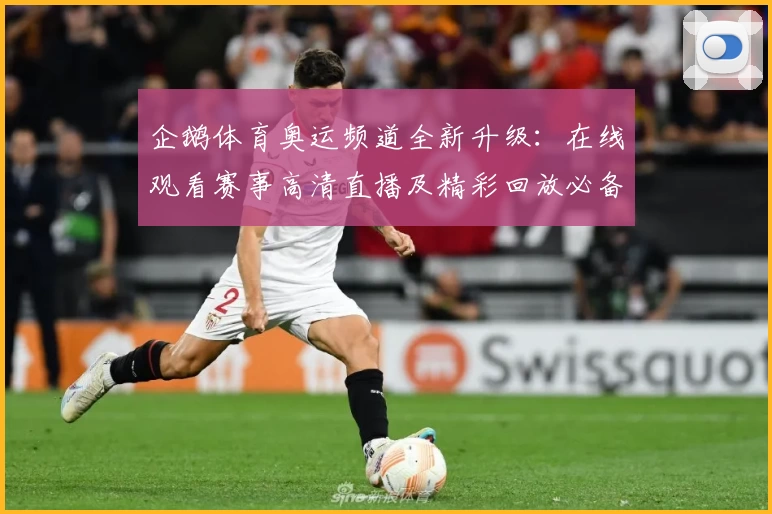 企鹅体育奥运频道全新升级:在线观看赛事高清直播及精彩回放必备指南