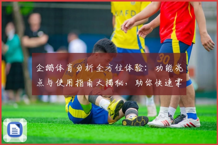 企鹅体育分析全方位体验：功能亮点与使用指南大揭秘，助你快速掌握赛事动态