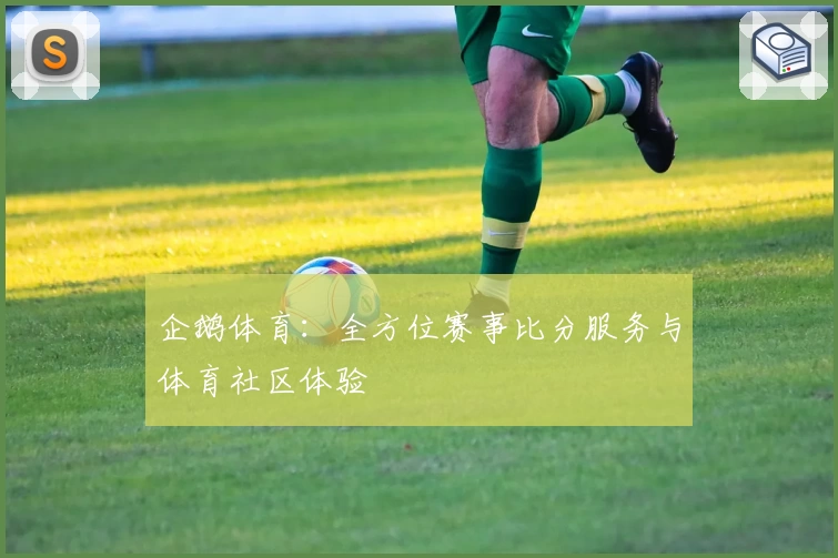 企鹅体育:全方位赛事比分服务与体育社区体验