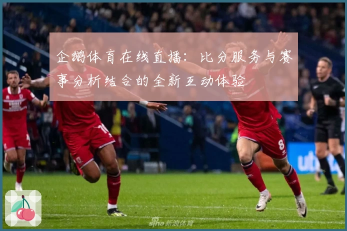 企鹅体育在线直播：比分服务与赛事分析结合的全新互动体验