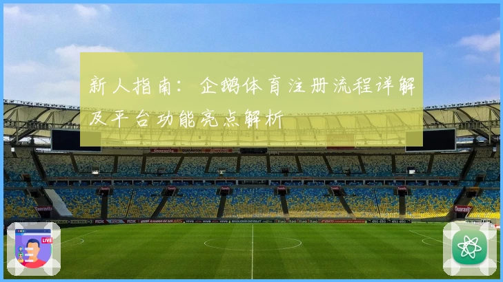 新人指南：企鹅体育注册流程详解及平台功能亮点解析