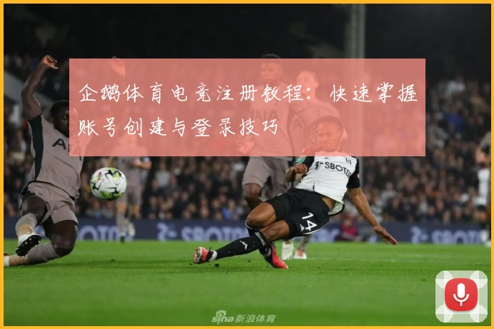 企鹅体育电竞注册教程：快速掌握账号创建与登录技巧
