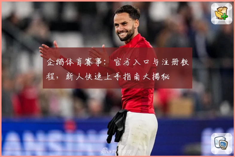 企鹅体育赛事：官方入口与注册教程，新人快速上手指南大揭秘
